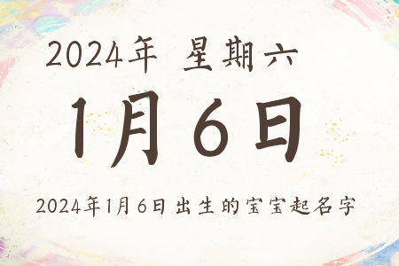 2024年1月6日出生的宝宝起名字推荐 2024年1月6日出生的宝宝起名字推荐